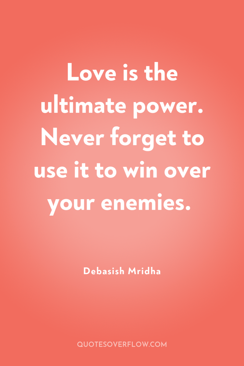 Love is the ultimate power. Never forget to use it...