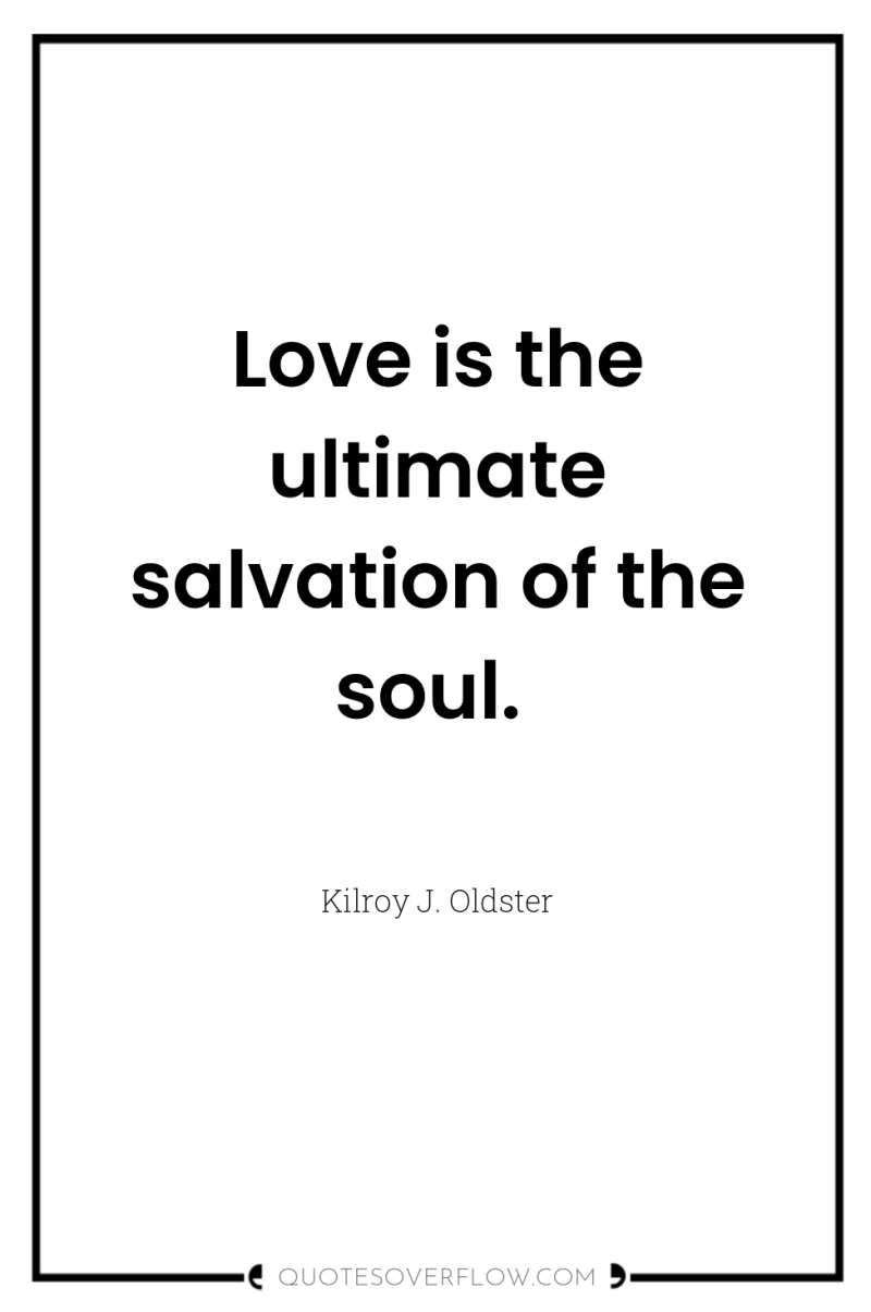 Love is the ultimate salvation of the soul. 