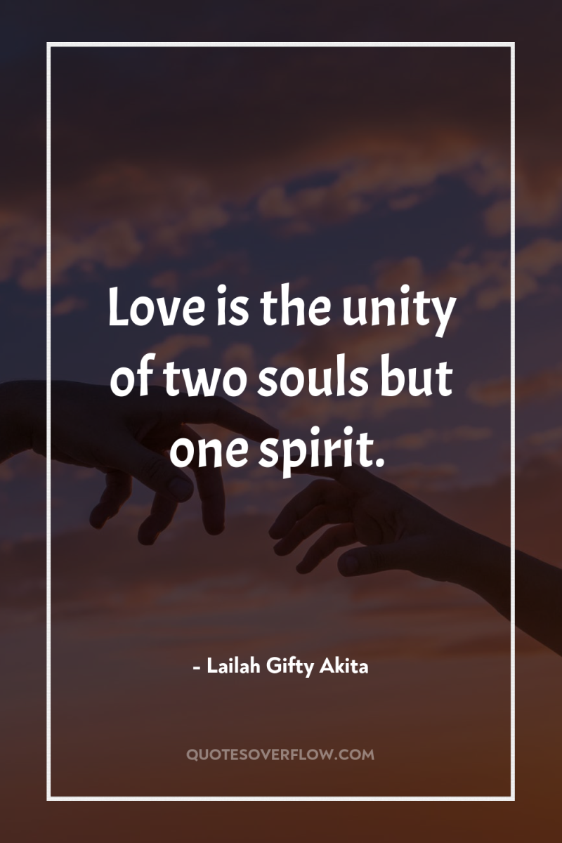 Love is the unity of two souls but one spirit. 
