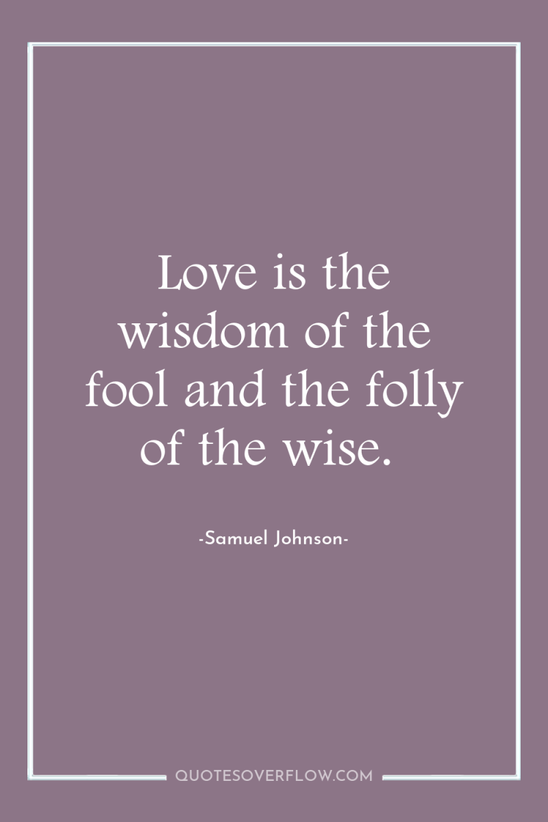 Love is the wisdom of the fool and the folly...
