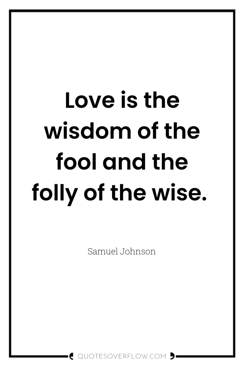 Love is the wisdom of the fool and the folly...