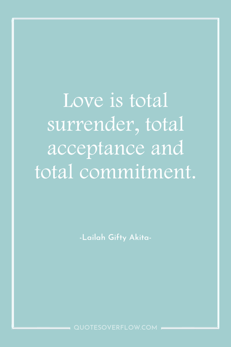 Love is total surrender, total acceptance and total commitment. 
