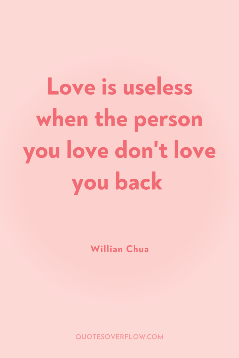 Love is useless when the person you love don't love...