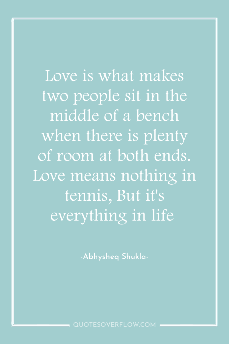 Love is what makes two people sit in the middle...