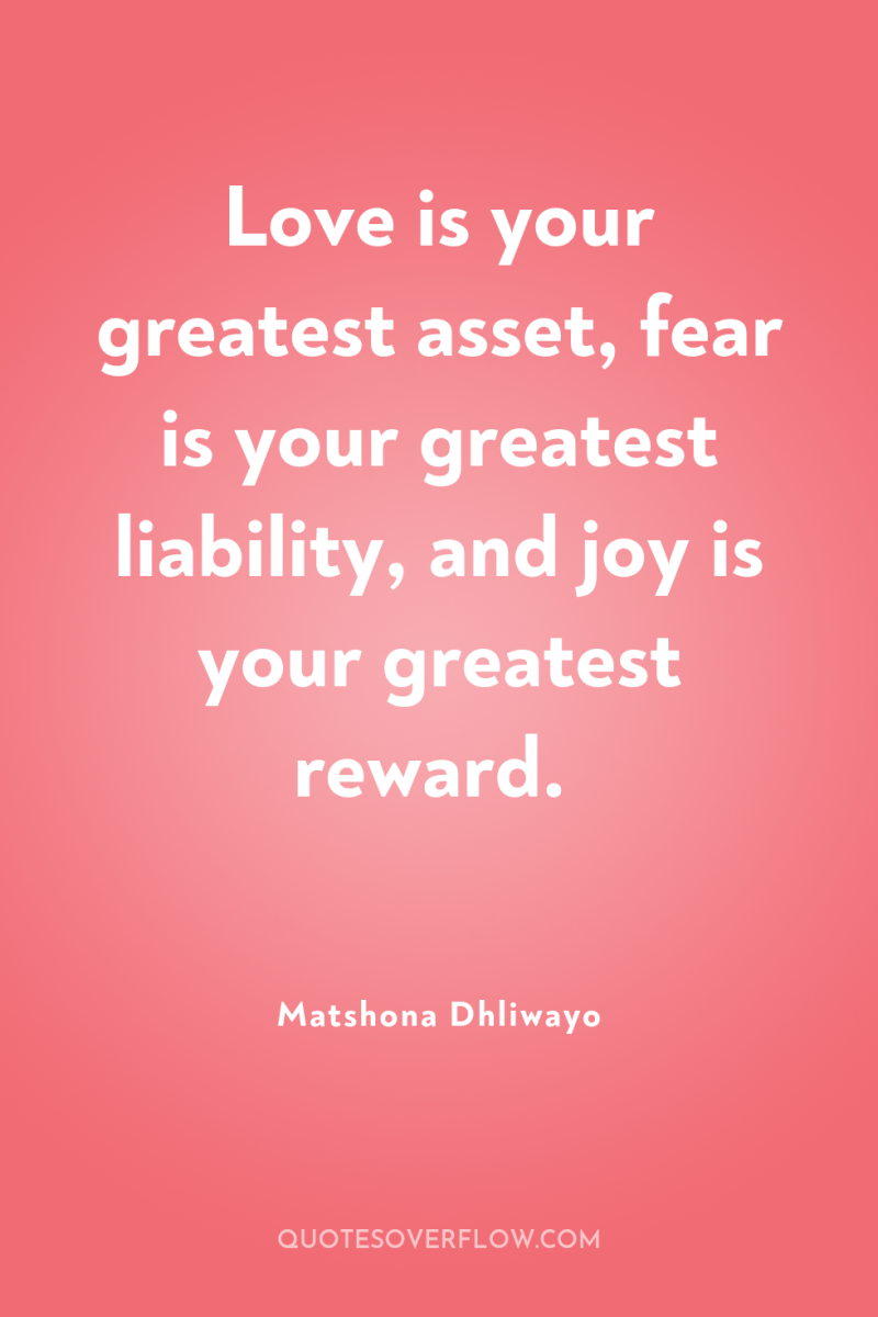 Love is your greatest asset, fear is your greatest liability,...