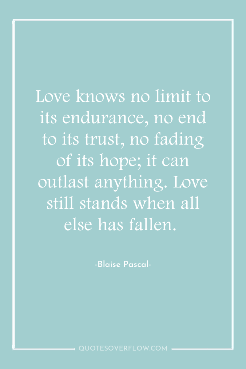Love knows no limit to its endurance, no end to...
