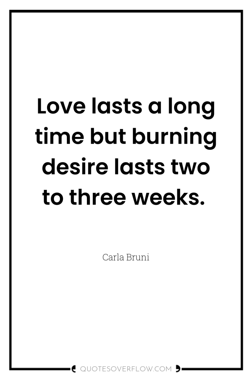 Love lasts a long time but burning desire lasts two...