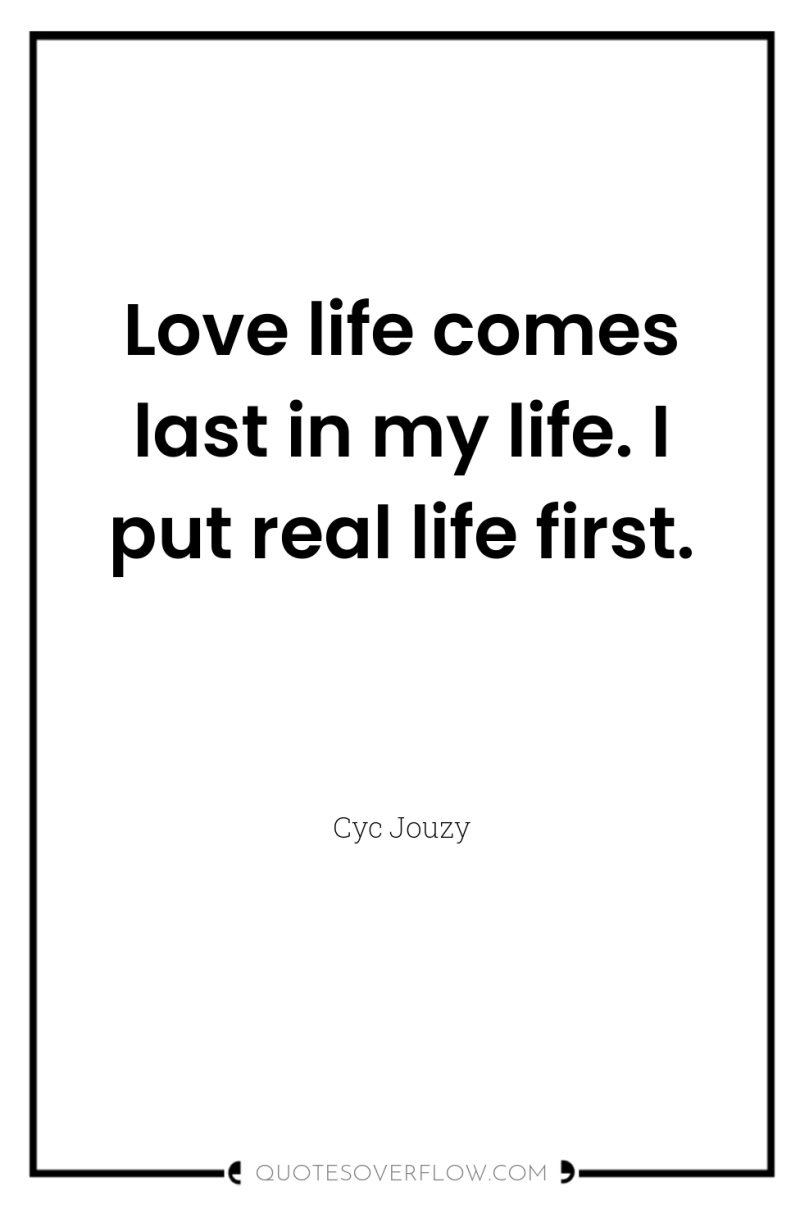 Love life comes last in my life. I put real...