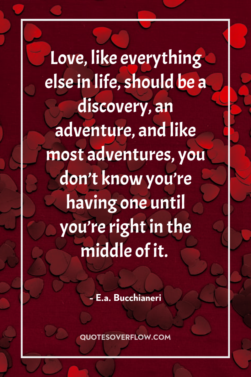 Love, like everything else in life, should be a discovery,...