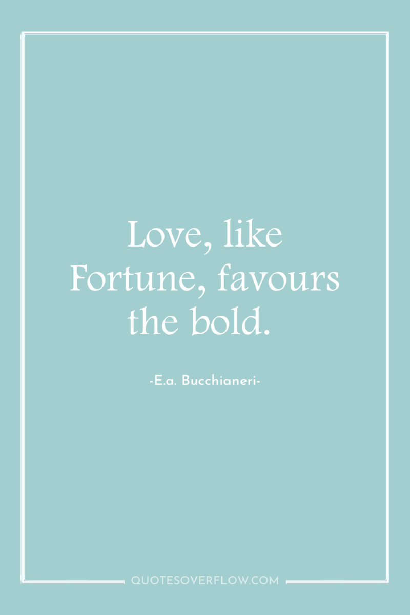 Love, like Fortune, favours the bold. 