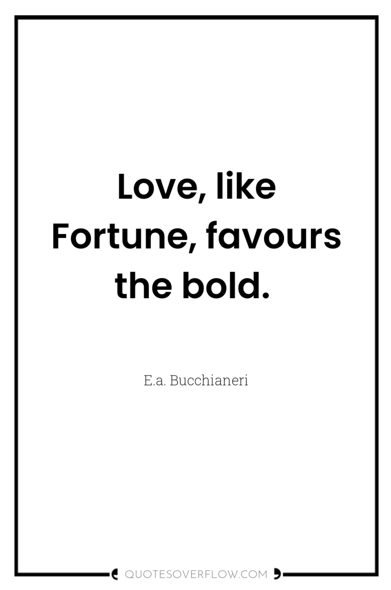 Love, like Fortune, favours the bold. 
