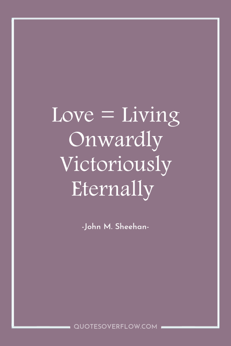 Love = Living Onwardly Victoriously Eternally 