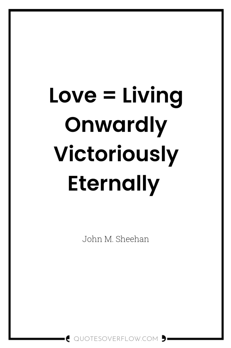 Love = Living Onwardly Victoriously Eternally 