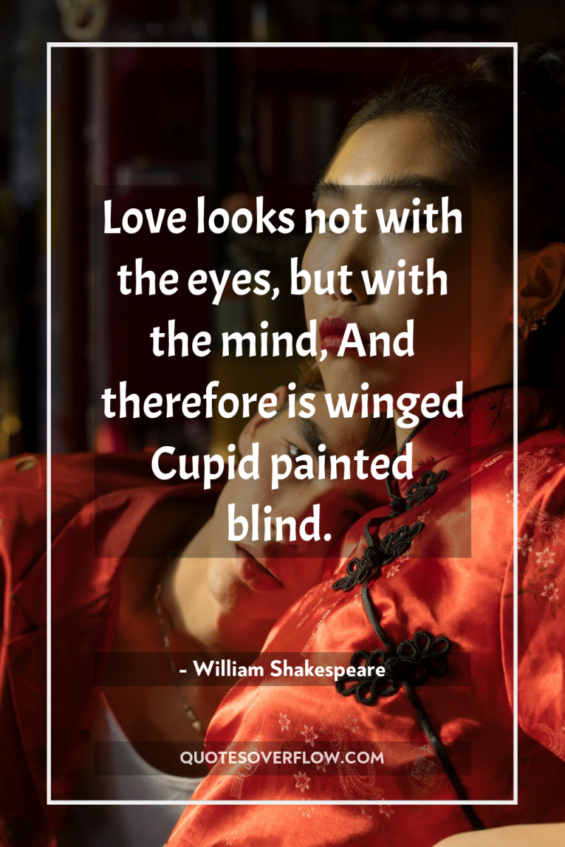 Love looks not with the eyes, but with the mind,...
