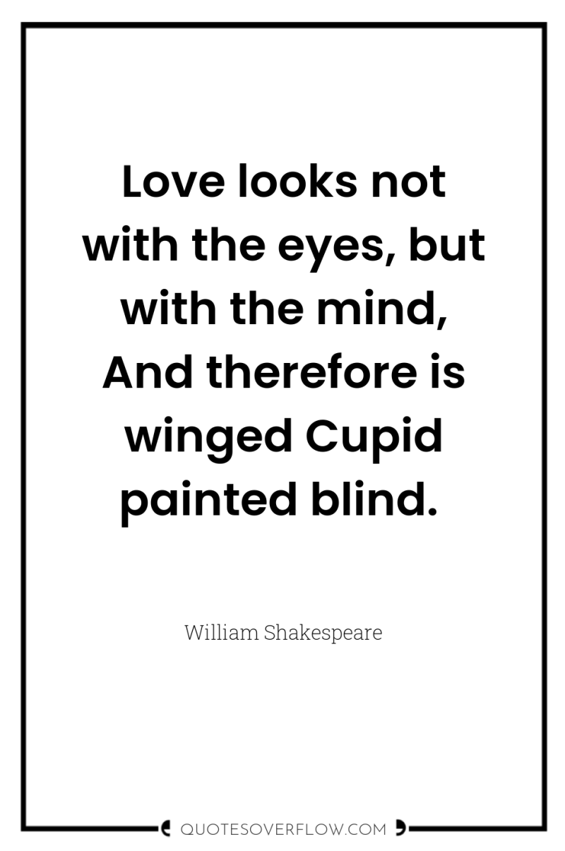 Love looks not with the eyes, but with the mind,...