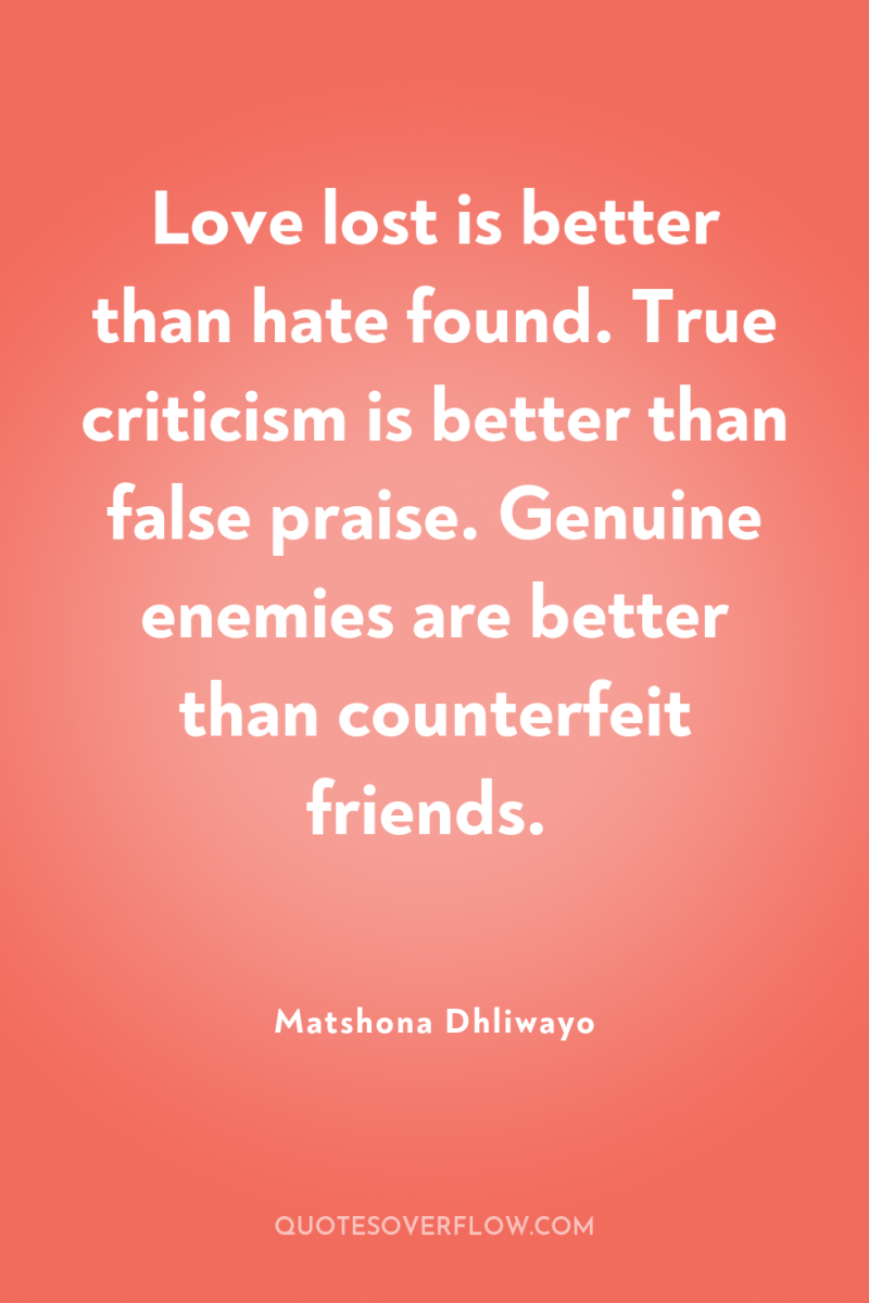 Love lost is better than hate found. True criticism is...