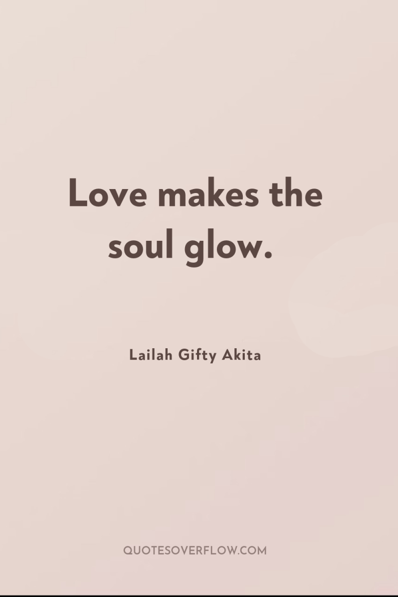 Love makes the soul glow. 