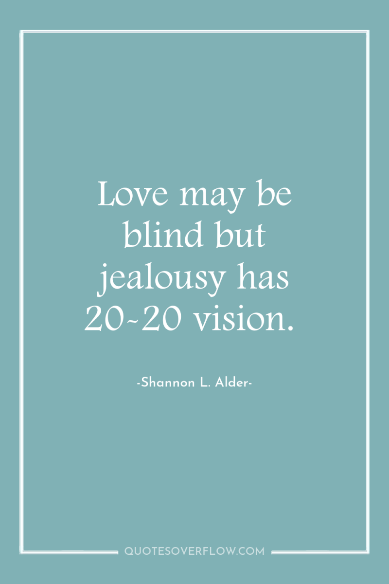 Love may be blind but jealousy has 20-20 vision. 
