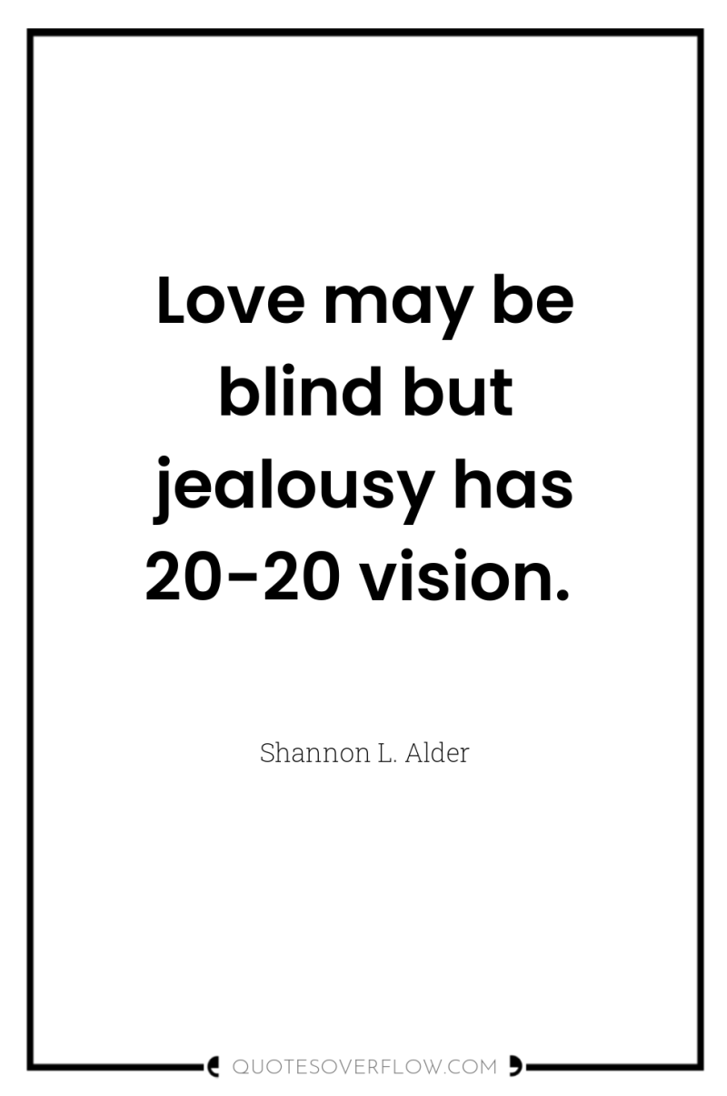 Love may be blind but jealousy has 20-20 vision. 