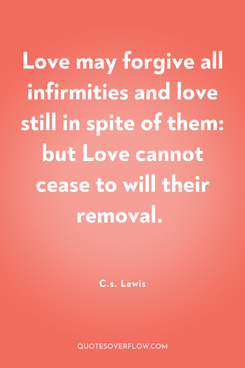 Love may forgive all infirmities and love still in spite...