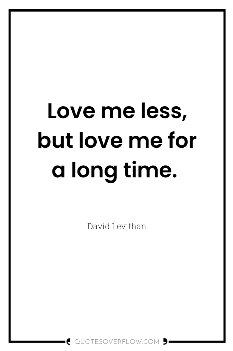 Love me less, but love me for a long time. 