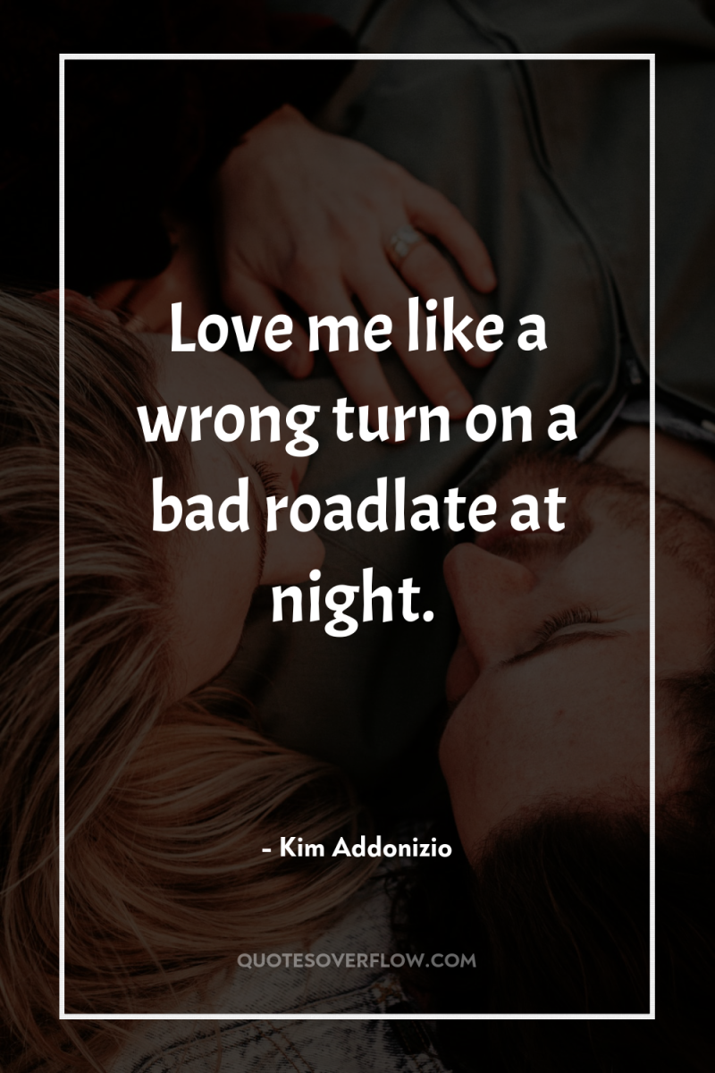 Love me like a wrong turn on a bad roadlate...
