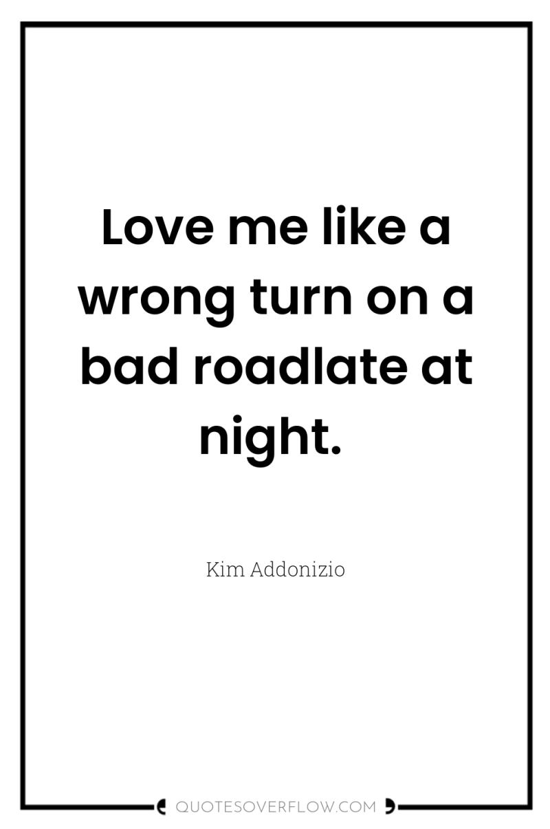 Love me like a wrong turn on a bad roadlate...