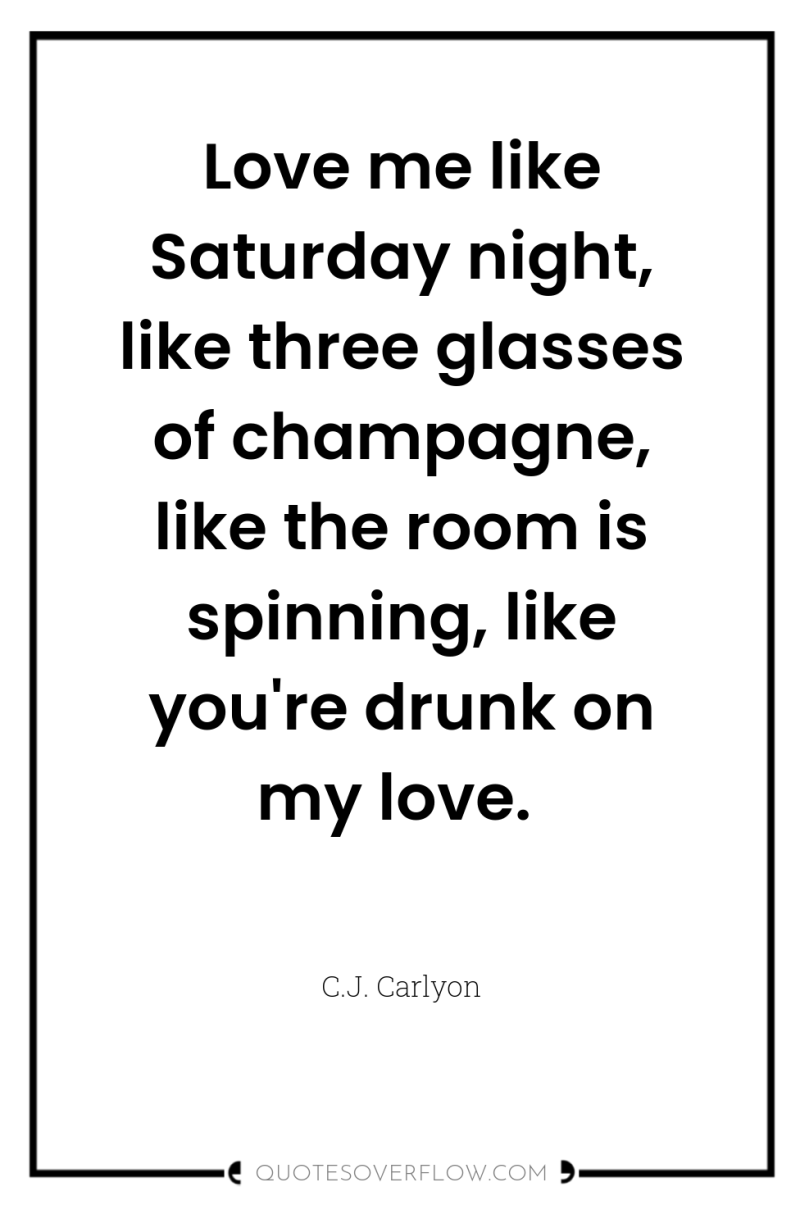 Love me like Saturday night, like three glasses of champagne,...