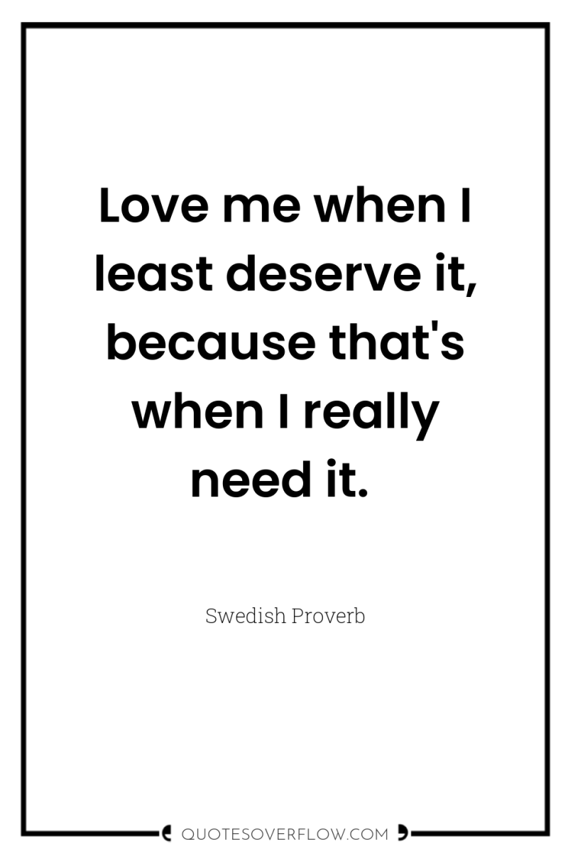 Love me when I least deserve it, because that's when...