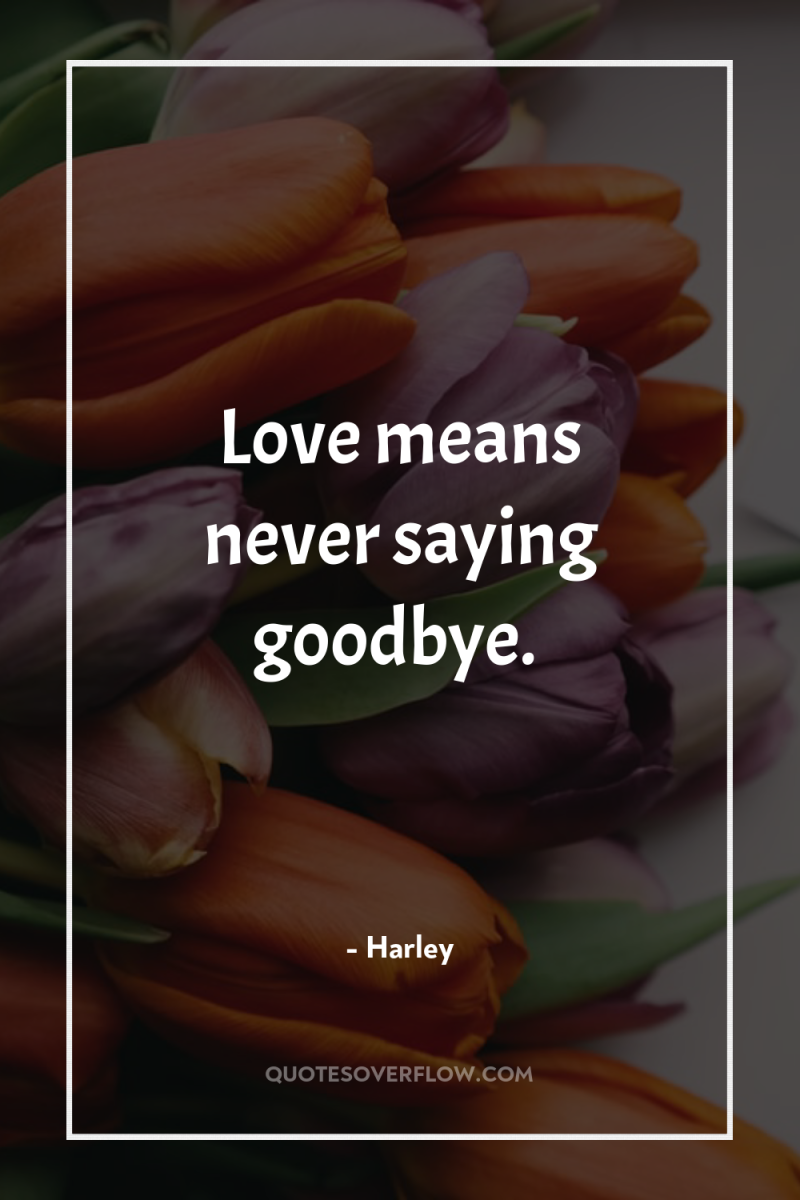 Love means never saying goodbye. 