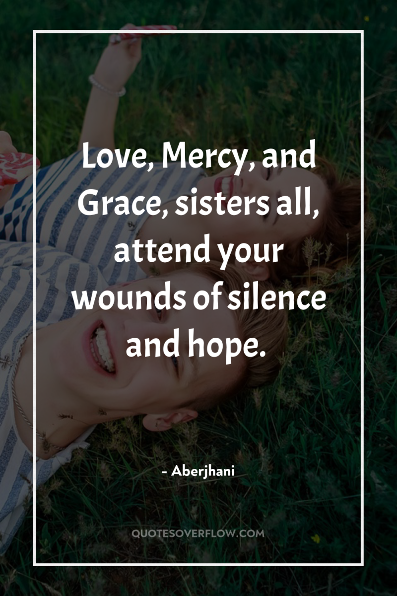 Love, Mercy, and Grace, sisters all, attend your wounds of...
