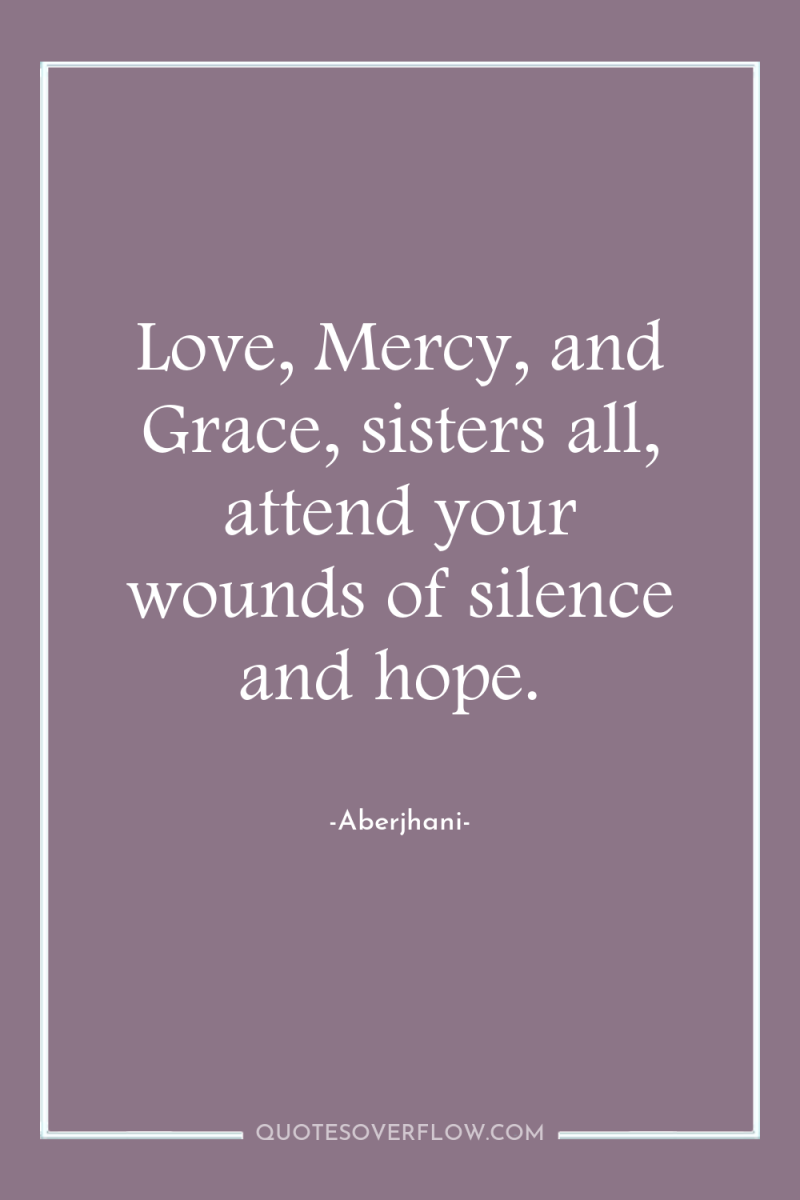 Love, Mercy, and Grace, sisters all, attend your wounds of...