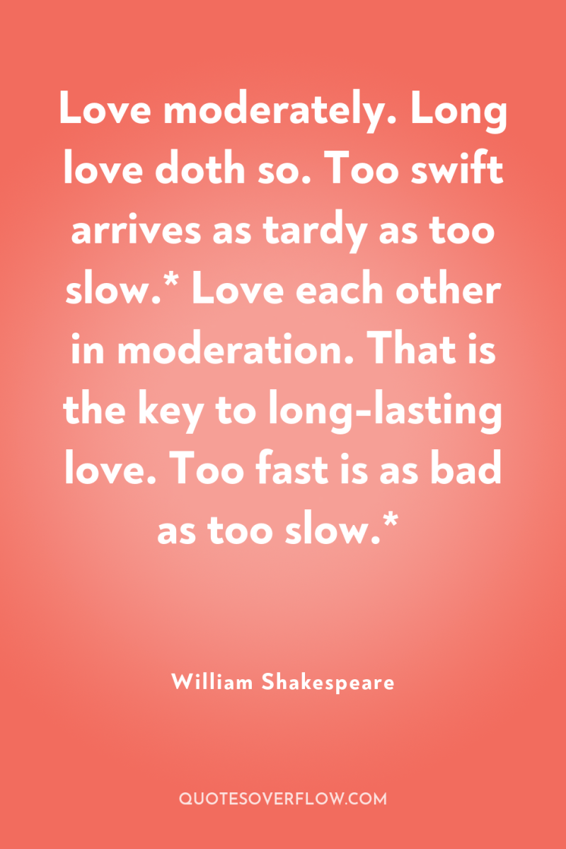 Love moderately. Long love doth so. Too swift arrives as...