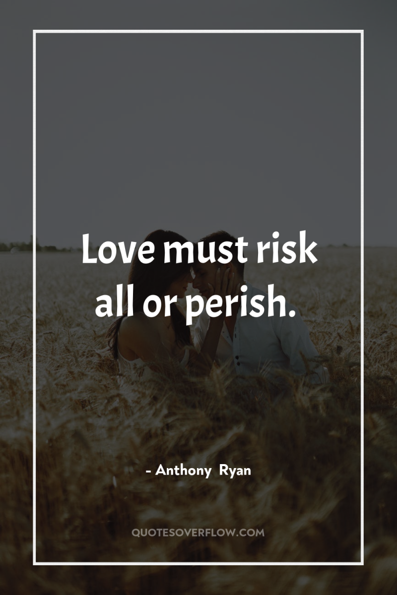Love must risk all or perish. 