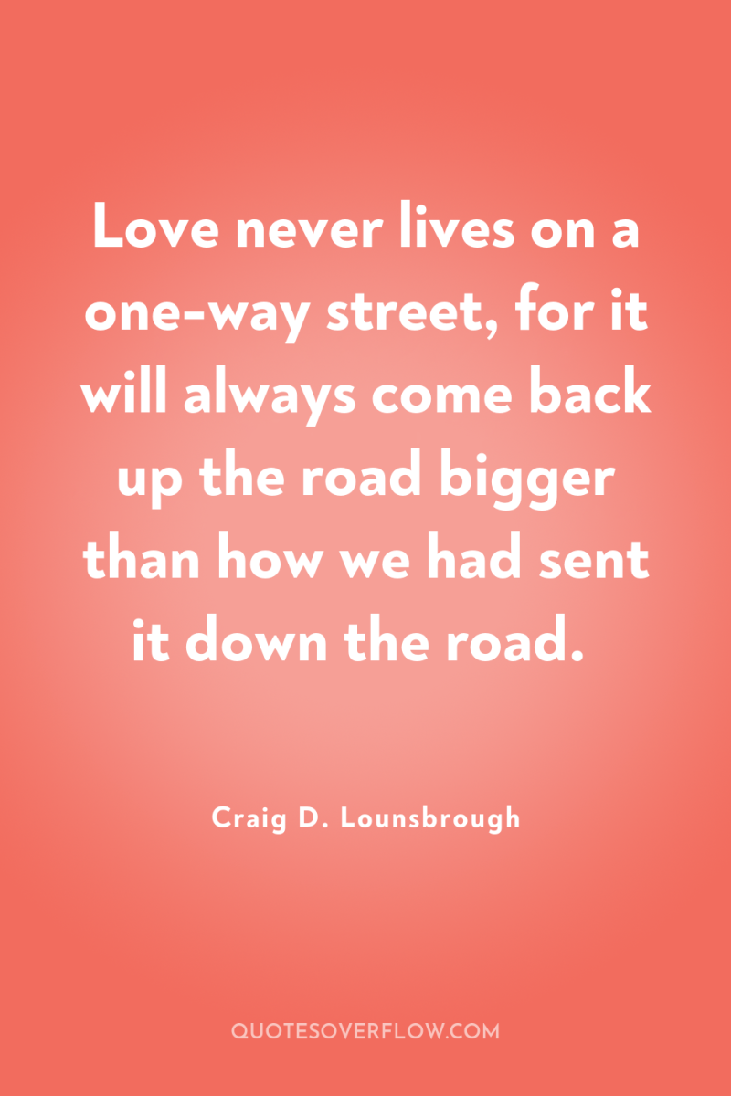 Love never lives on a one-way street, for it will...