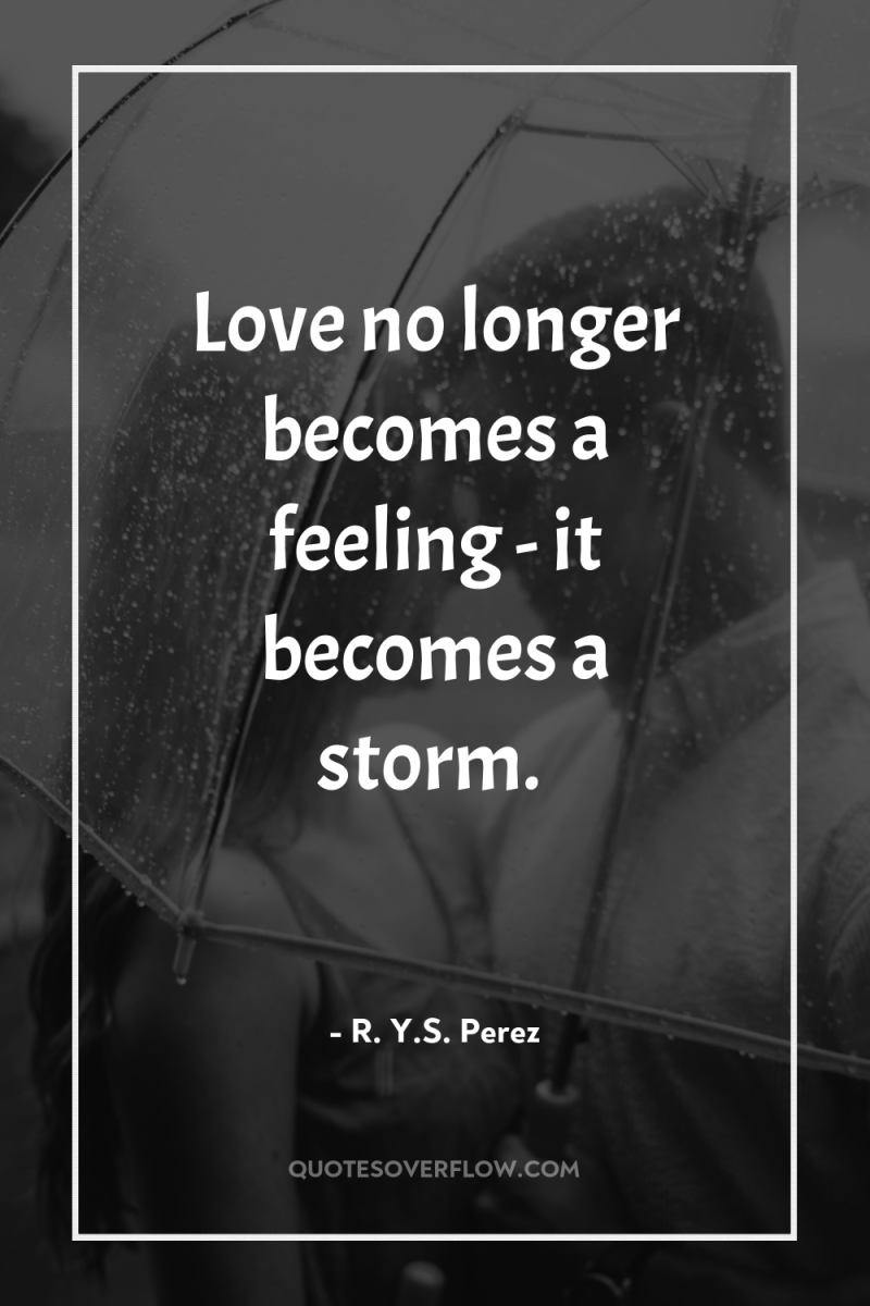 Love no longer becomes a feeling - it becomes a...