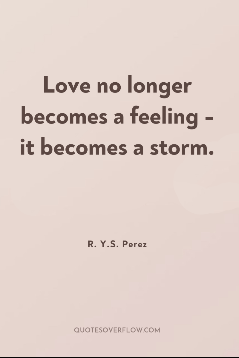 Love no longer becomes a feeling - it becomes a...