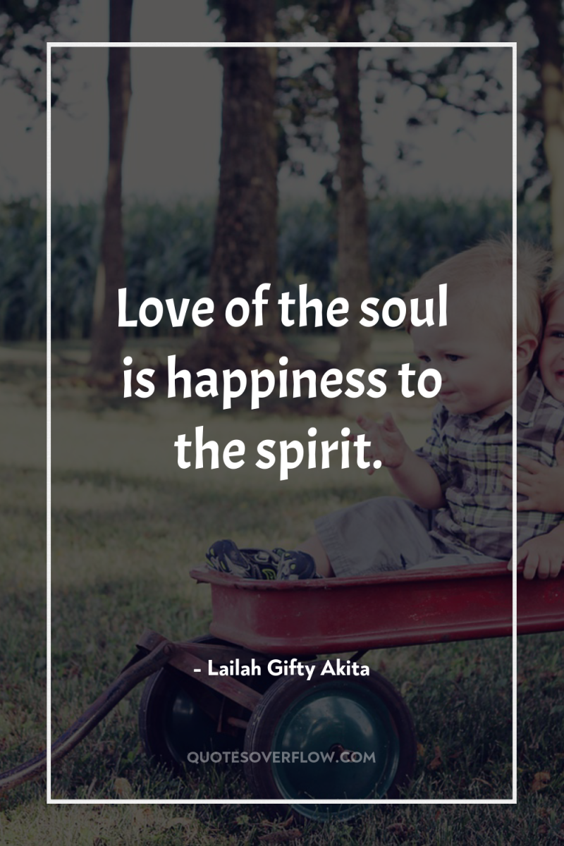 Love of the soul is happiness to the spirit. 