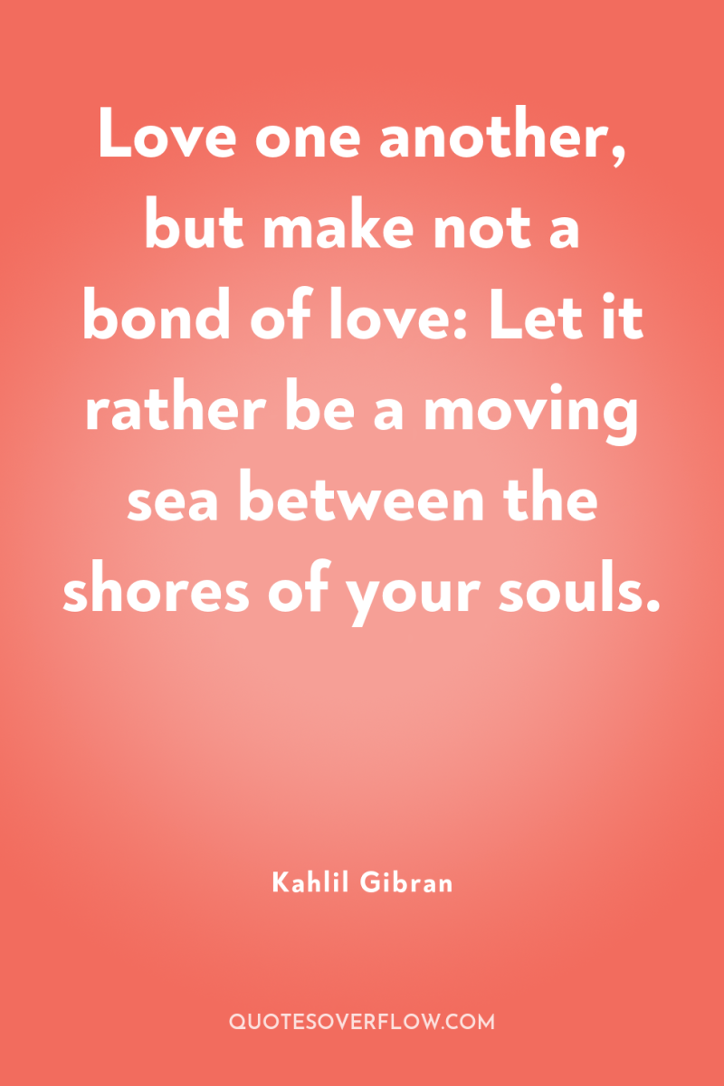 Love one another, but make not a bond of love:...