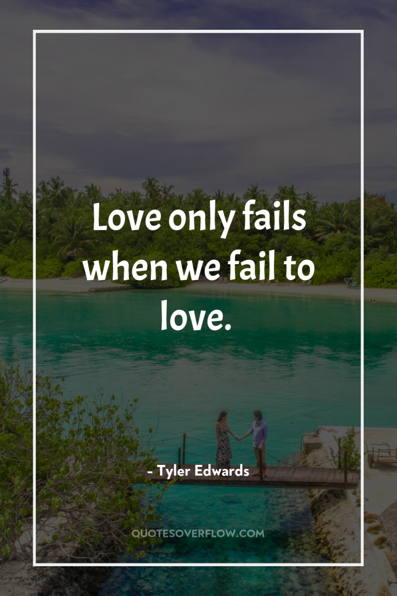 Love only fails when we fail to love. 