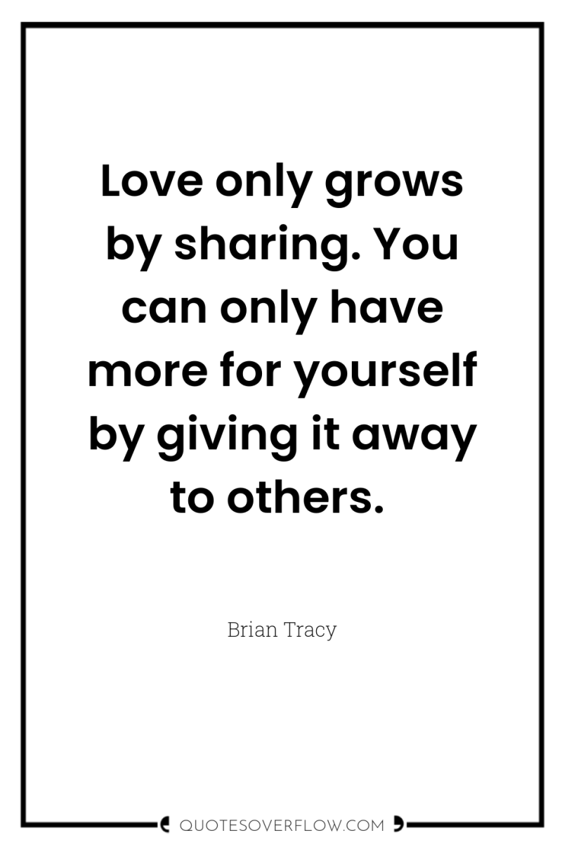 Love only grows by sharing. You can only have more...