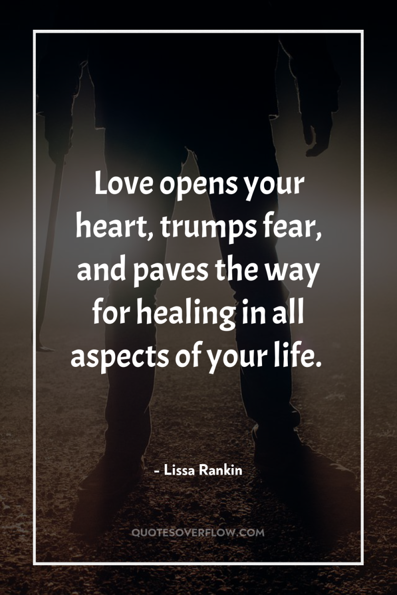 Love opens your heart, trumps fear, and paves the way...