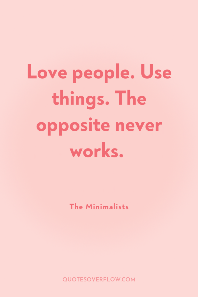 Love people. Use things. The opposite never works. 