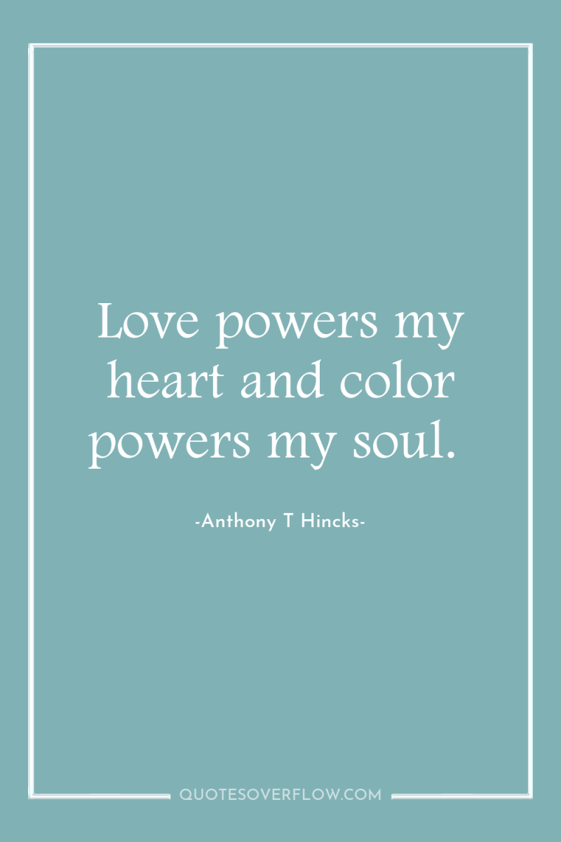 Love powers my heart and color powers my soul. 