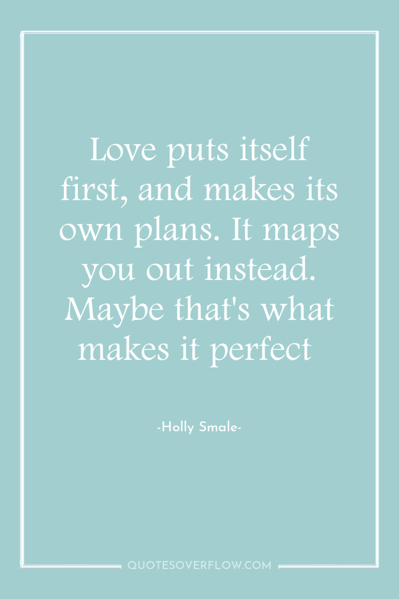 Love puts itself first, and makes its own plans. It...