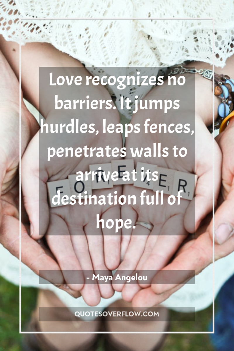 Love recognizes no barriers. It jumps hurdles, leaps fences, penetrates...