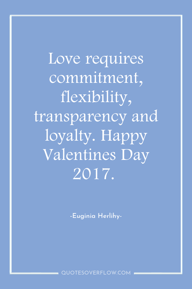 Love requires commitment, flexibility, transparency and loyalty. Happy Valentines Day...