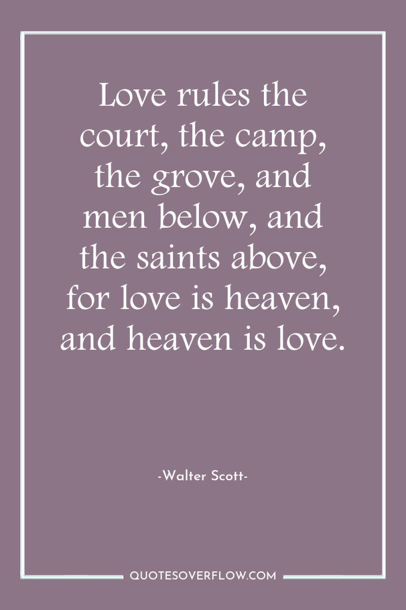 Love rules the court, the camp, the grove, and men...