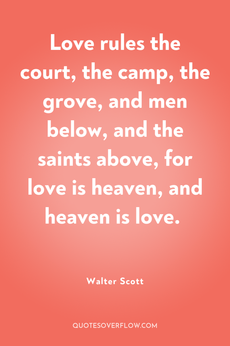 Love rules the court, the camp, the grove, and men...
