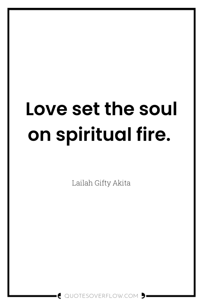 Love set the soul on spiritual fire. 